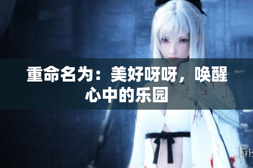 重命名为：美好呀呀，唤醒心中的乐园