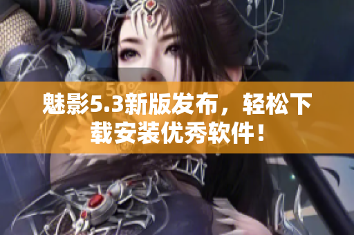 魅影5.3新版发布，轻松下载安装优秀软件！
