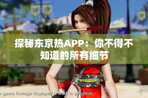 探秘东京热APP：你不得不知道的所有细节
