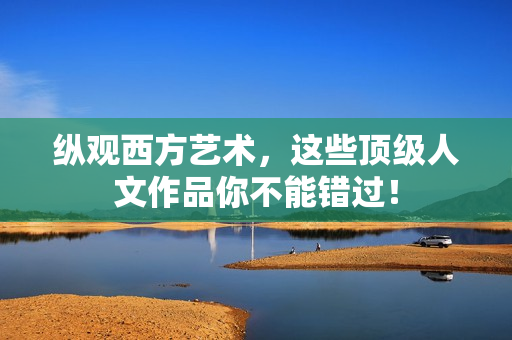 纵观西方艺术，这些顶级人文作品你不能错过！