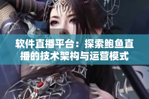 软件直播平台：探索鲍鱼直播的技术架构与运营模式