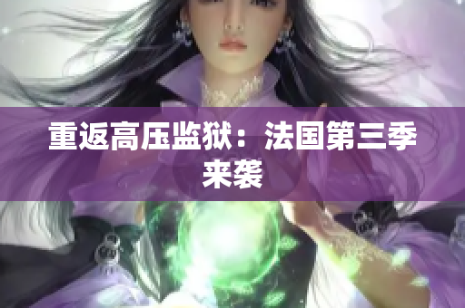 重返高压监狱：法国第三季来袭