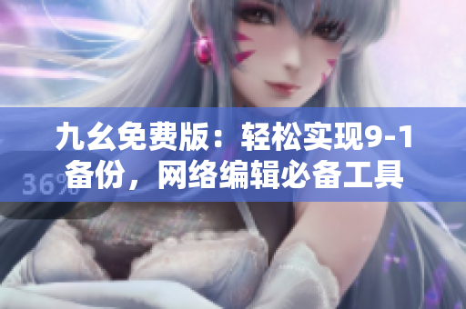 九幺免费版：轻松实现9-1备份，网络编辑必备工具