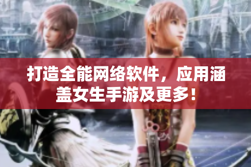 打造全能网络软件，应用涵盖女生手游及更多！