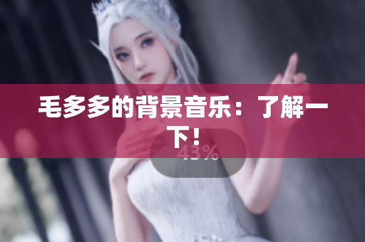 毛多多的背景音乐：了解一下！
