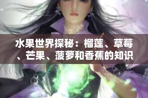 水果世界探秘：榴莲、草莓、芒果、菠萝和香蕉的知识