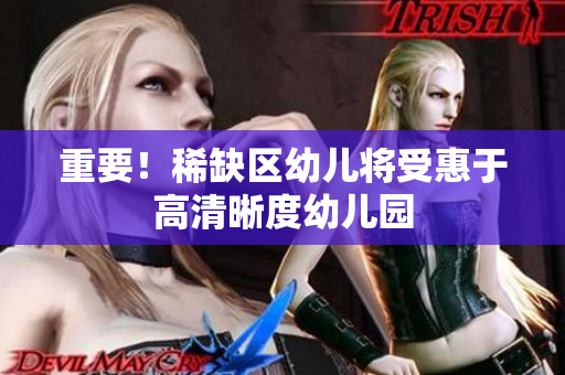重要！稀缺区幼儿将受惠于高清晰度幼儿园