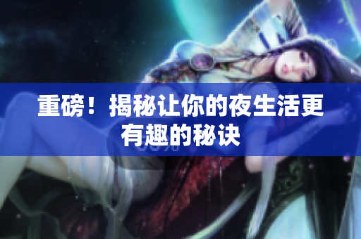 重磅！揭秘让你的夜生活更有趣的秘诀