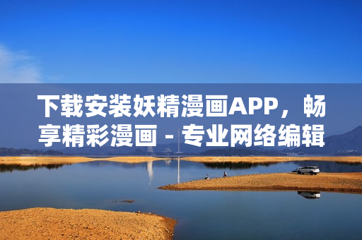 下载安装妖精漫画APP，畅享精彩漫画 - 专业网络编辑
