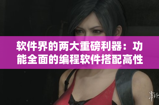 软件界的两大重磅利器：功能全面的编程软件搭配高性能操作系统