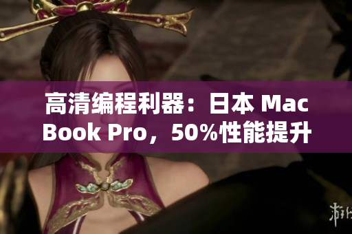 高清编程利器：日本 MacBook Pro，50%性能提升