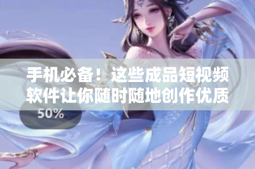 手机必备！这些成品短视频软件让你随时随地创作优质视频