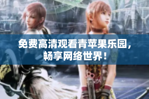 免费高清观看青苹果乐园，畅享网络世界！
