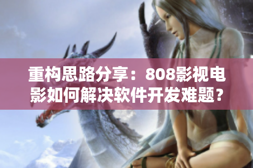 重构思路分享：808影视电影如何解决软件开发难题？
