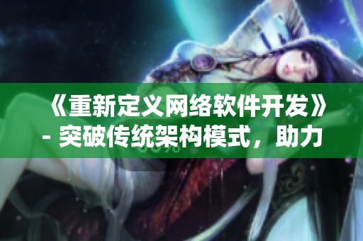 《重新定义网络软件开发》- 突破传统架构模式，助力软件行业发展