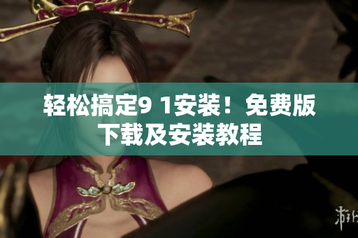 轻松搞定9 1安装！免费版下载及安装教程