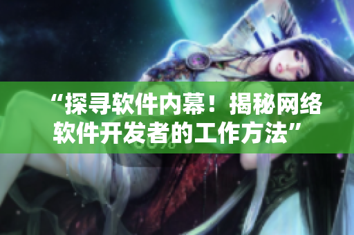 “探寻软件内幕！揭秘网络软件开发者的工作方法”