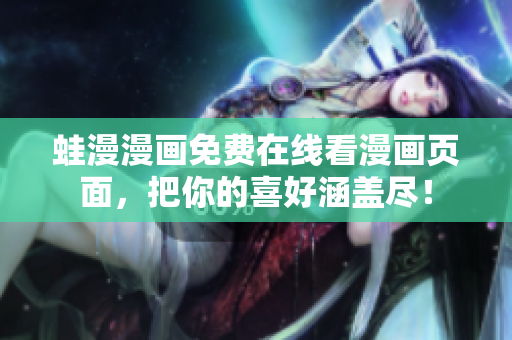 蛙漫漫画免费在线看漫画页面，把你的喜好涵盖尽！