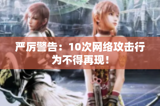 严厉警告：10次网络攻击行为不得再现！
