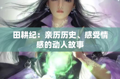 田耕纪：亲历历史、感受情感的动人故事