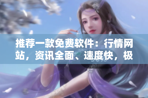 推荐一款免费软件：行情网站，资讯全面、速度快，极具实用性。