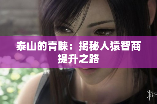 泰山的青睐：揭秘人猿智商提升之路