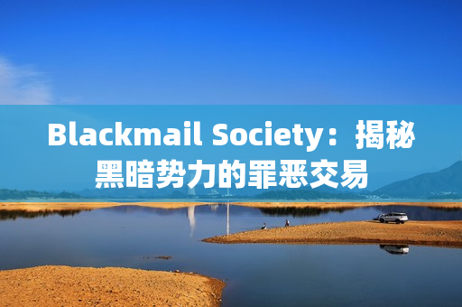 Blackmail Society：揭秘黑暗势力的罪恶交易