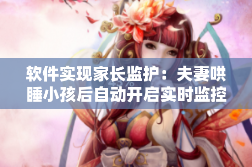 软件实现家长监护：夫妻哄睡小孩后自动开启实时监控