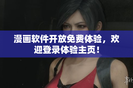 漫画软件开放免费体验，欢迎登录体验主页！