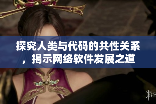 探究人类与代码的共性关系，揭示网络软件发展之道