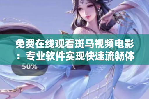 免费在线观看斑马视频电影：专业软件实现快速流畅体验