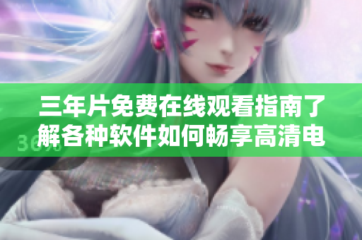 三年片免费在线观看指南了解各种软件如何畅享高清电影