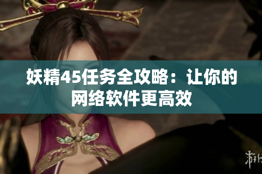 妖精45任务全攻略：让你的网络软件更高效