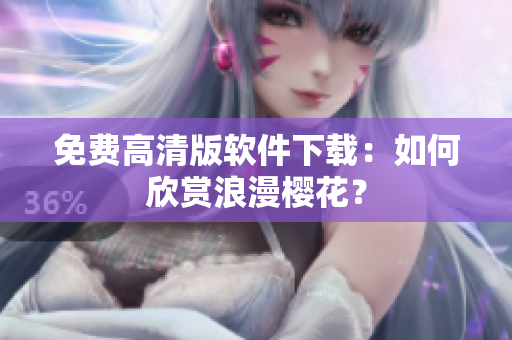 免费高清版软件下载：如何欣赏浪漫樱花？