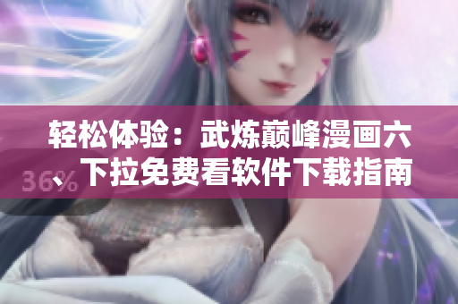 轻松体验：武炼巅峰漫画六、下拉免费看软件下载指南