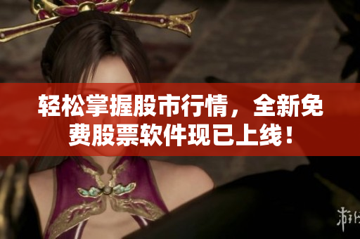 轻松掌握股市行情，全新免费股票软件现已上线！