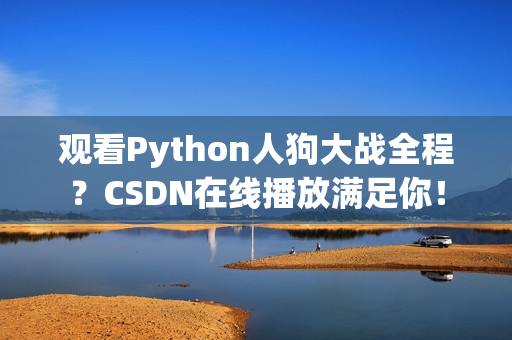 观看Python人狗大战全程？CSDN在线播放满足你！