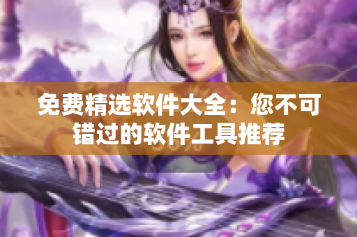 免费精选软件大全：您不可错过的软件工具推荐