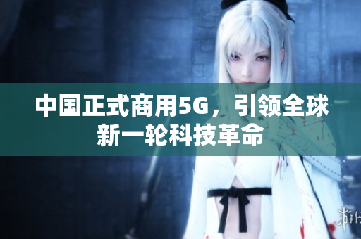 中国正式商用5G，引领全球新一轮科技革命