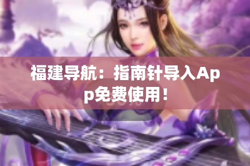 福建导航：指南针导入App免费使用！