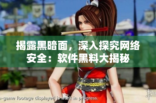 揭露黑暗面，深入探究网络安全：软件黑料大揭秘