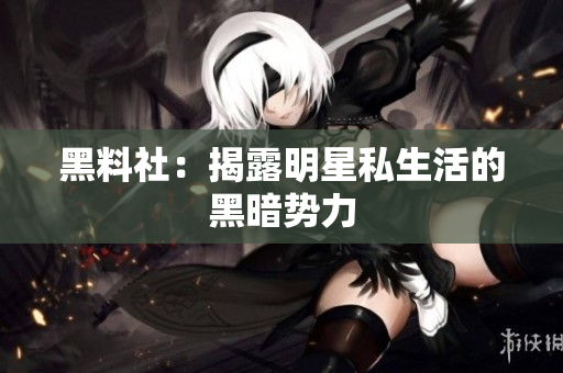 黑料社：揭露明星私生活的黑暗势力
