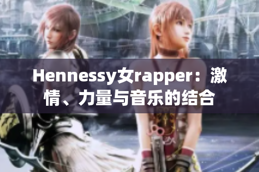 Hennessy女rapper：激情、力量与音乐的结合
