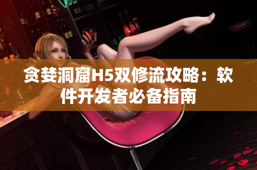 贪婪洞窟H5双修流攻略：软件开发者必备指南