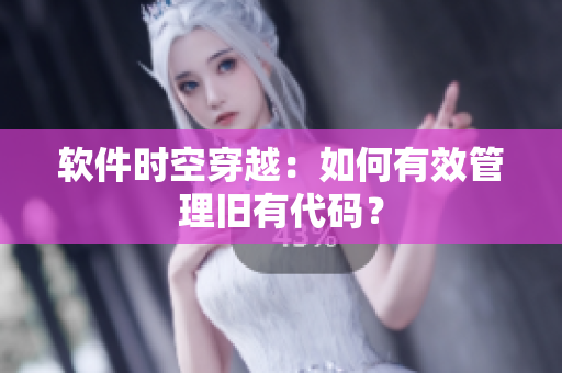 软件时空穿越：如何有效管理旧有代码？