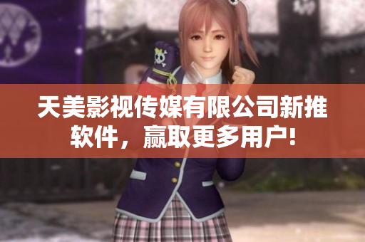 天美影视传媒有限公司新推软件，赢取更多用户!