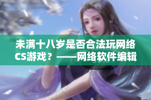 未满十八岁是否合法玩网络CS游戏？——网络软件编辑解析