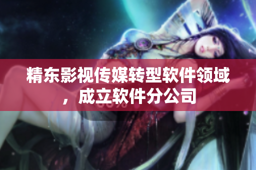 精东影视传媒转型软件领域，成立软件分公司