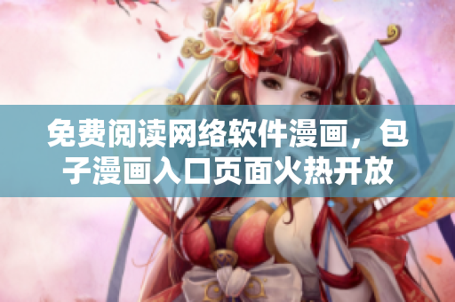免费阅读网络软件漫画，包子漫画入口页面火热开放