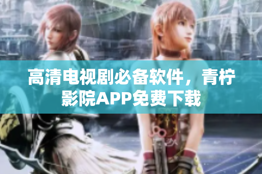 高清电视剧必备软件，青柠影院APP免费下载
